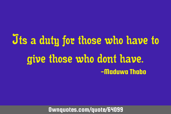 Its a duty for those who have to give those who dont