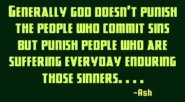 Generally god doesn't punish the people who commit sins but punish people who are suffering