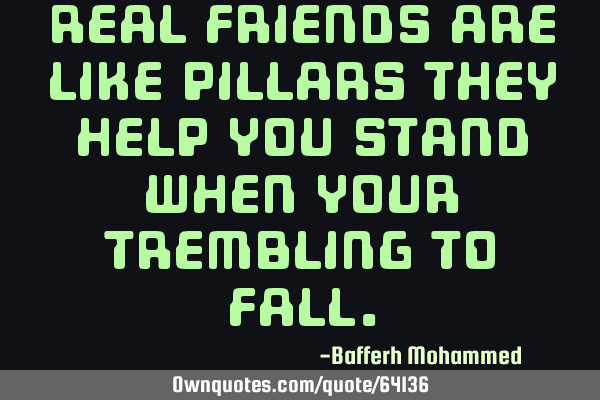 Real friends are like pillars they help you stand when your trembling to