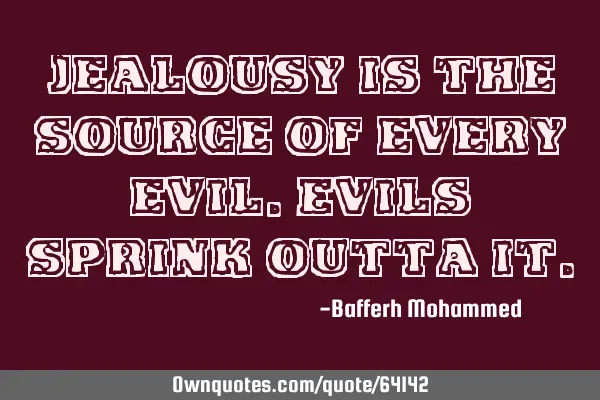 Jealousy is the source of every evil.Evils sprink outta
