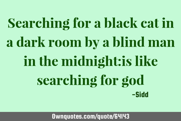 Searching for a black cat in a dark room by a blind man in the midnight:is like searching for