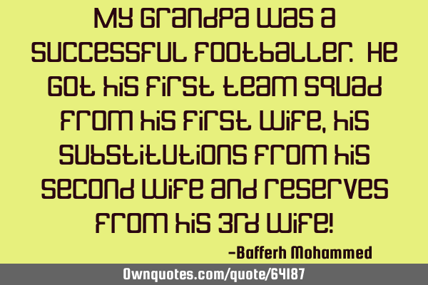 My grandpa was a successful footballer. He got his first team squad from his first wife,his