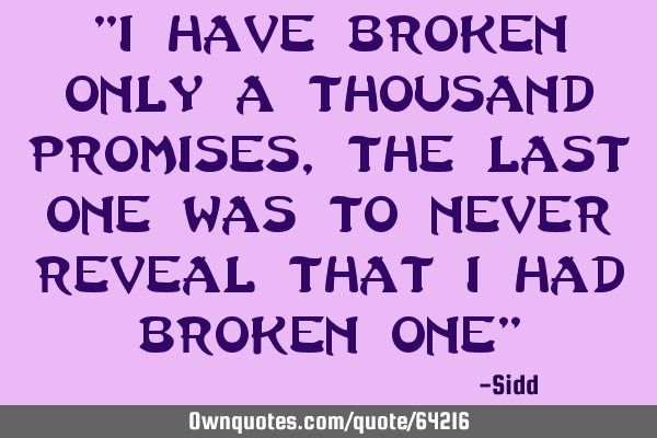 "I have broken only a thousand promises,the last one was to never reveal that i had broken one"