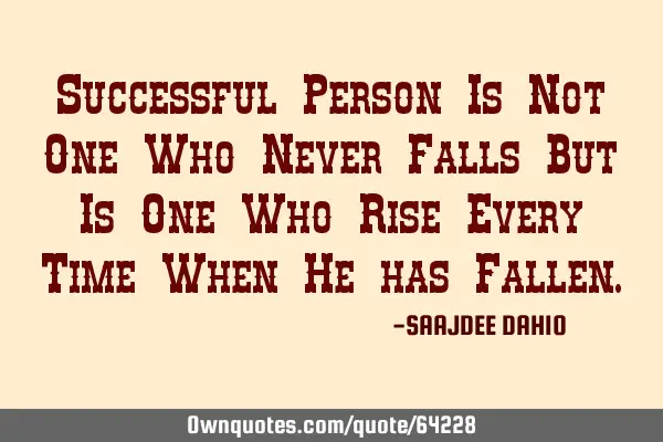 Successful Person Is Not One Who Never Falls But Is One Who Rise Every Time When He has F