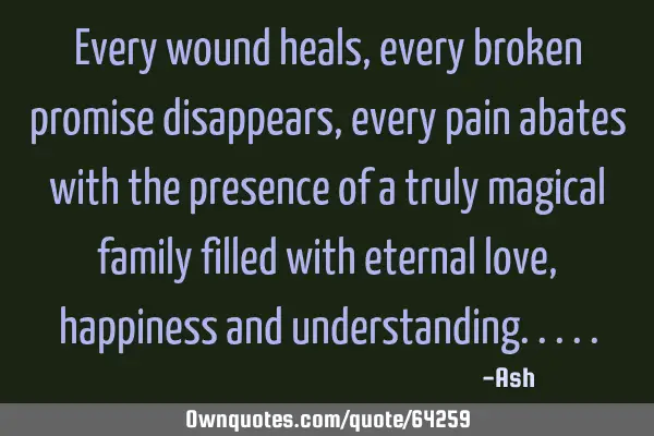 Every wound heals,every broken promise disappears,every pain abates with the presence of a truly