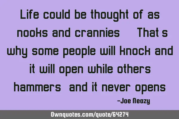 Life could be thought of as "nooks and crannies". That