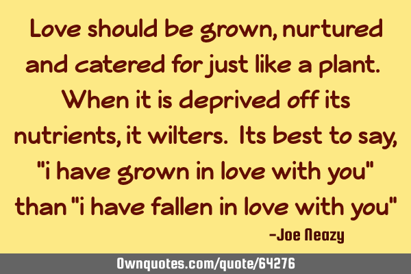 Love should be grown, nurtured and catered for just like a plant. When it is deprived off its