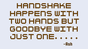 Handshake happens with two hands but goodbye with just one.....