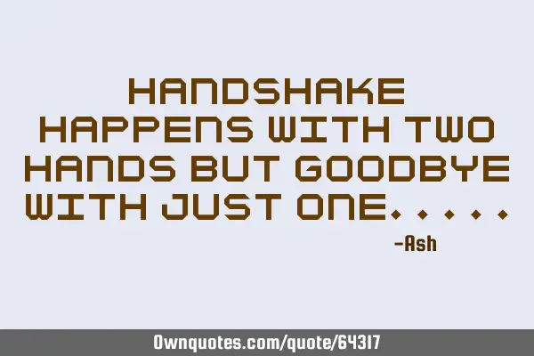 Handshake happens with two hands but goodbye with just
