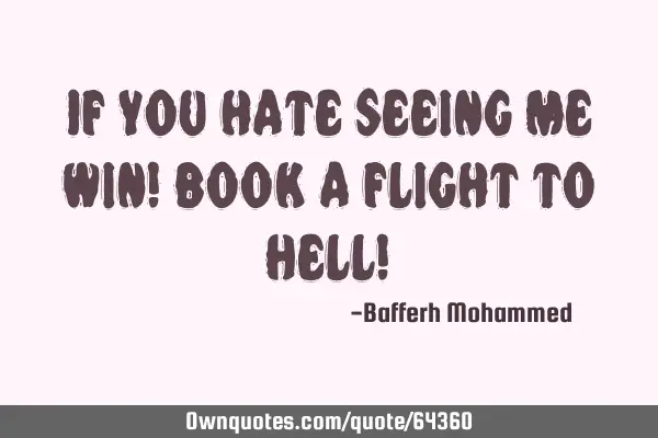 If you hate seeing me win! Book a flight to Hell!