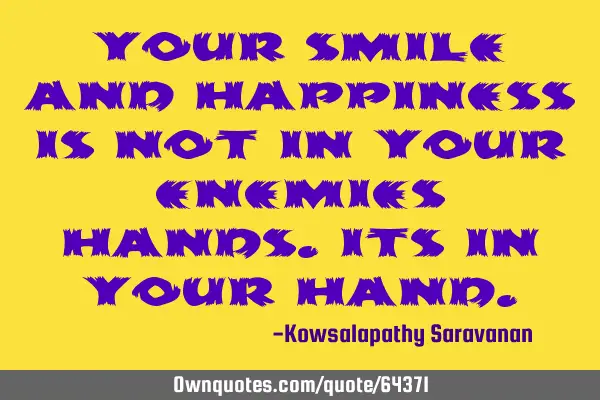 Your smile and happiness is not in your enemies hands.Its in your