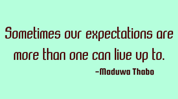 Sometimes our expectations are more than one can live up to.