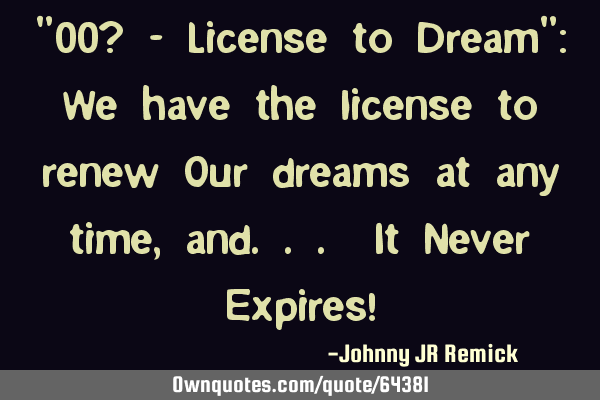 "00? - License to Dream": We have the license to renew Our dreams at any time, and... It Never E