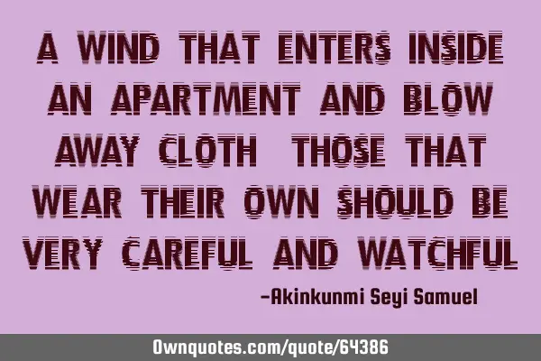 A wind that enters inside an apartment and blow away cloth, those that wear their own should be