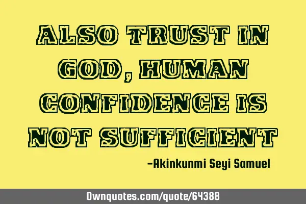 Also Trust in God, human confidence is not
