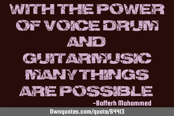 With the power of Voice,drum and guitar-Music many things are