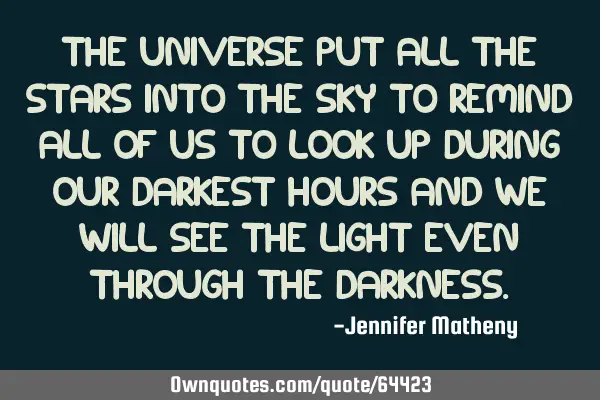 The universe put all the stars into the sky to remind all of us to look up during our darkest hours