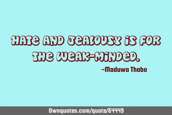 Hate and jealousy is for the weak-