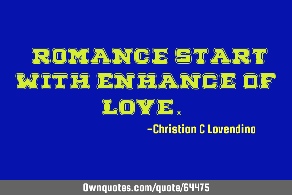 "Romance start with enhance of love."