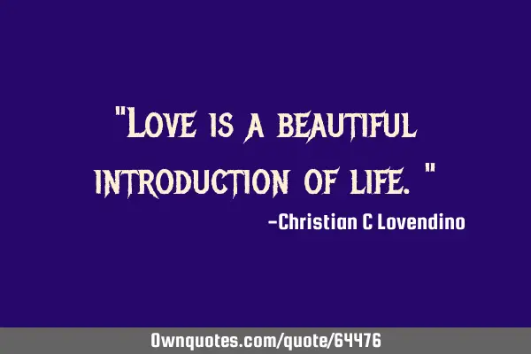 "Love is a beautiful introduction of life."