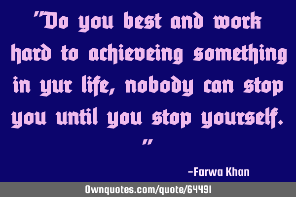 "Do you best and work hard to achieveing something in yur life, nobody can stop you until you stop