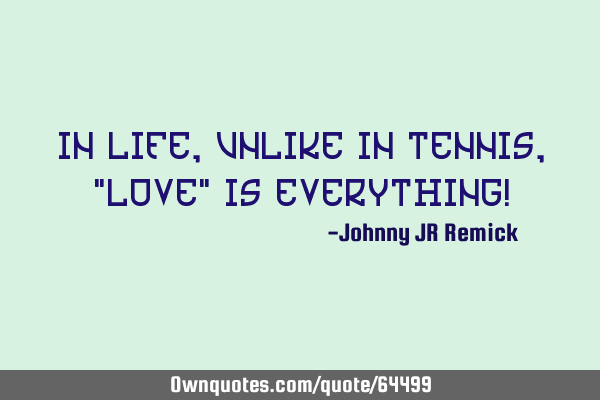 In Life, unlike in Tennis, "Love" is EVERYTHING!