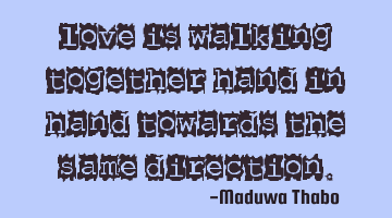Love is walking together hand in hand towards the same direction.