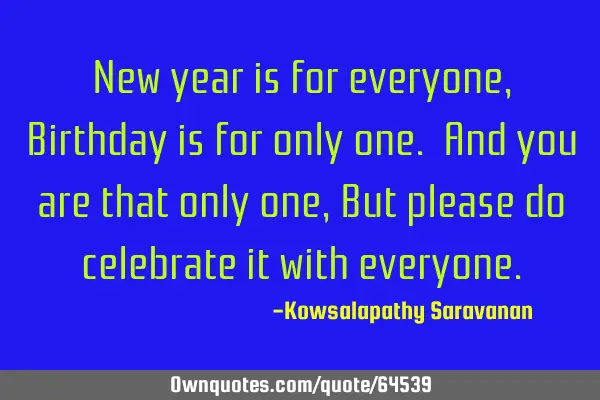 New year is for everyone,Birthday is for only one. And you are that only one,But please do