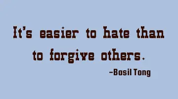 It's easier to hate than to forgive others.