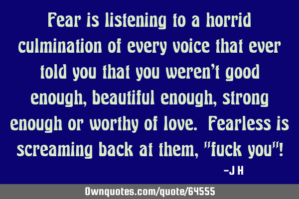 Fear is listening to a horrid culmination of every voice that ever told you that you weren
