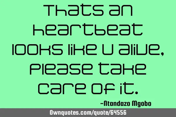 Thats an heartbeat looks like u alive,please take care of