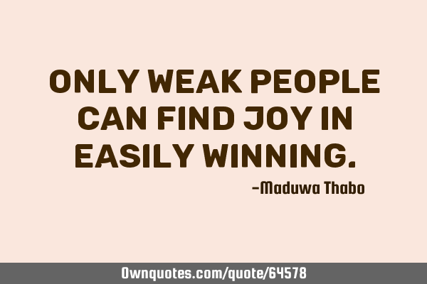 Only weak people can find joy in easily