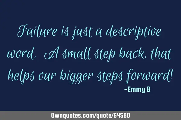 Failure is just a descriptive word. A small step back,that helps our bigger steps forward!