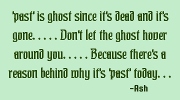 'past' is ghost since it's dead and it's gone.....don't let the ghost hover around you.....because
