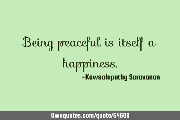 Being peaceful is itself a