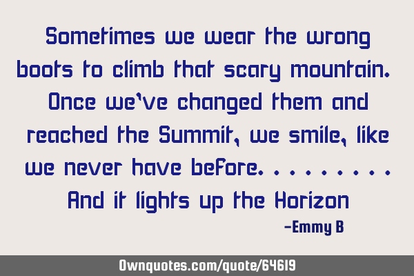 Sometimes we wear the wrong boots to climb that scary mountain. Once we