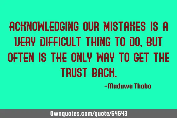 Acknowledging our mistakes is a very difficult thing to do, but often is the only way to get the