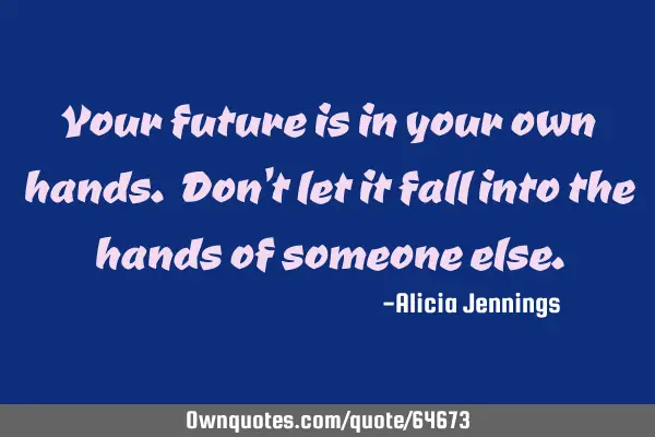 Your future is in your own hands. Don