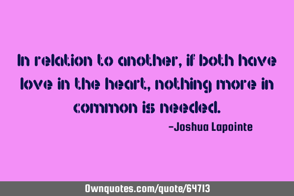 In relation to another, if both have love in the heart, nothing more in common is