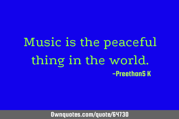 Music is the peaceful thing in the