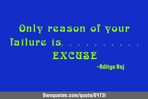 Only reason of your failure is..........EXCUSE