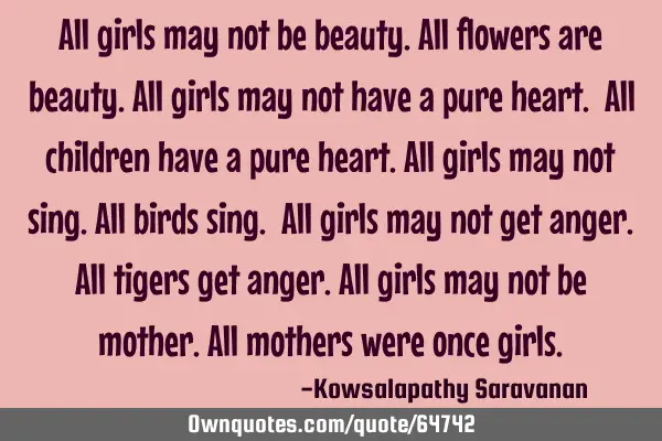 All girls may not be beauty.All flowers are beauty.All girls may not have a pure heart. All