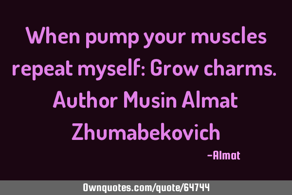 When pump your muscles repeat myself: Grow charms. Author Musin Almat Z
