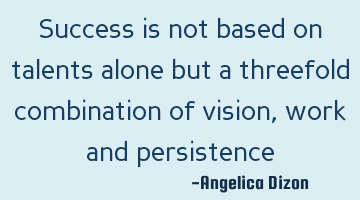 Success is not based on talents alone but a threefold combination of vision, work and