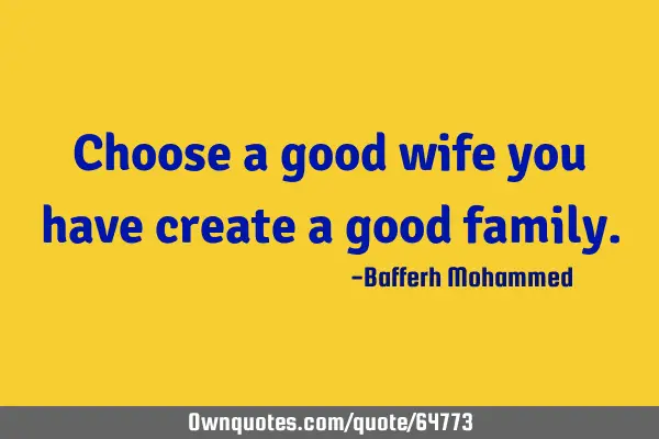 Choose a good wife you have create a good