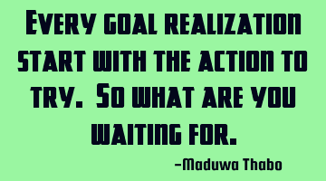 Every goal realization start with the action to try. So what are you waiting for.