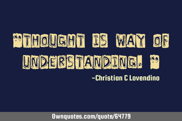 "Thought is way of understanding."