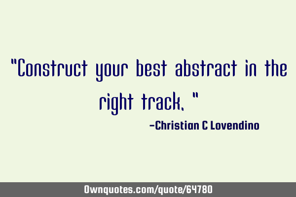 "Construct your best abstract in the right track."