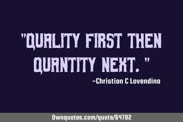 "Quality first then quantity next."
