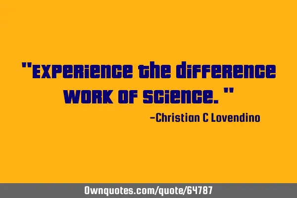 "Experience the difference work of science."